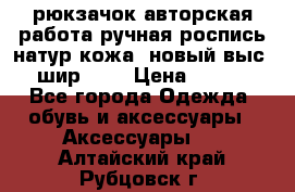 рюкзачок авторская работа ручная роспись натур.кожа  новый выс.31, шир.32, › Цена ­ 11 000 - Все города Одежда, обувь и аксессуары » Аксессуары   . Алтайский край,Рубцовск г.